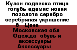 Кулон подвеска птица голубь адамас новая позолота серебро серебряная украшение б › Цена ­ 1 000 - Московская обл. Одежда, обувь и аксессуары » Аксессуары   